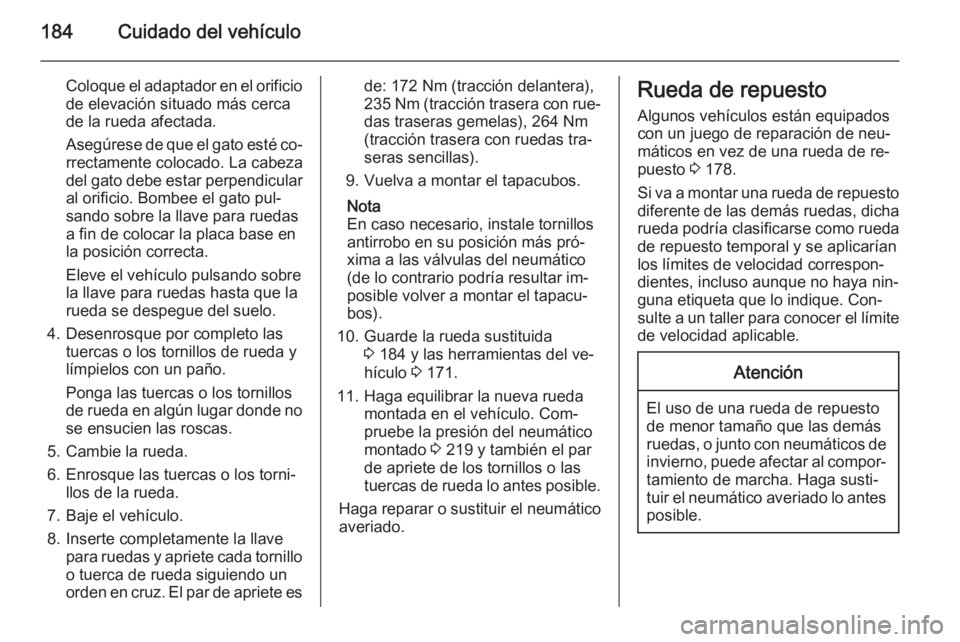 OPEL MOVANO_B 2015.5 Manual de Instrucciones (in Spanish) 184Cuidado del vehículo
Coloque el adaptador en el orificio
de elevación situado más cerca
de la rueda afectada.
Asegúrese de que el gato esté co‐ rrectamente colocado. La cabeza
del gato debe OPEL MOVANO_B 2015.5 Manual de Instrucciones (in Spanish) 184Cuidado del vehículo
Coloque el adaptador en el orificio
de elevación situado más cerca
de la rueda afectada.
Asegúrese de que el gato esté co‐ rrectamente colocado. La cabeza
del gato debe