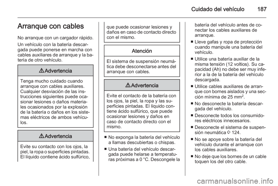 OPEL MOVANO_B 2015.5 Manual de Instrucciones (in Spanish) Cuidado del vehículo187Arranque con cables
No arranque con un cargador rápido.
Un vehículo con la batería descar‐
gada puede ponerse en marcha con cables auxiliares de arranque y la ba‐ tería OPEL MOVANO_B 2015.5 Manual de Instrucciones (in Spanish) Cuidado del vehículo187Arranque con cables
No arranque con un cargador rápido.
Un vehículo con la batería descar‐
gada puede ponerse en marcha con cables auxiliares de arranque y la ba‐ tería
