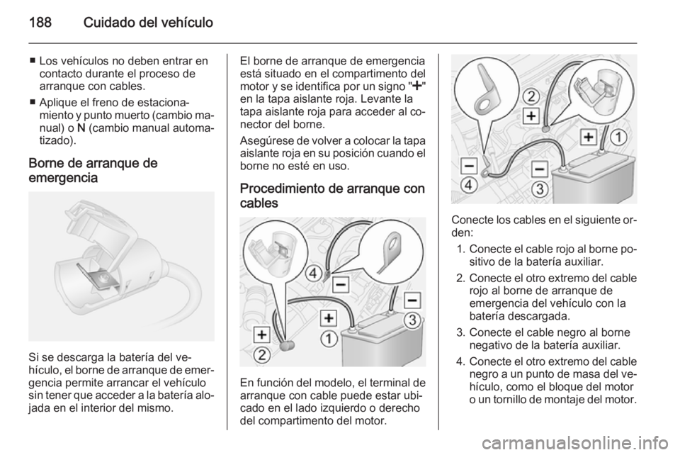 OPEL MOVANO_B 2015.5 Manual de Instrucciones (in Spanish) 188Cuidado del vehículo
■ Los vehículos no deben entrar encontacto durante el proceso de
arranque con cables.
■ Aplique el freno de estaciona‐ miento y punto muerto (cambio ma‐
nual) o N (c OPEL MOVANO_B 2015.5 Manual de Instrucciones (in Spanish) 188Cuidado del vehículo
■ Los vehículos no deben entrar encontacto durante el proceso de
arranque con cables.
■ Aplique el freno de estaciona‐ miento y punto muerto (cambio ma‐
nual) o N (c