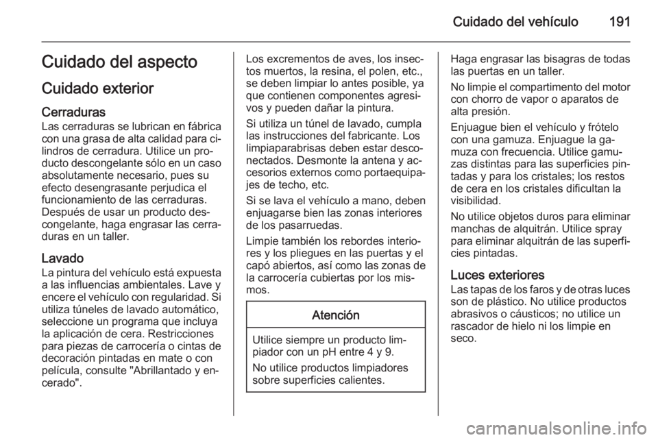 OPEL MOVANO_B 2015.5 Manual de Instrucciones (in Spanish) Cuidado del vehículo191Cuidado del aspecto
Cuidado exterior
Cerraduras Las cerraduras se lubrican en fábrica
con una grasa de alta calidad para ci‐
lindros de cerradura. Utilice un pro‐ ducto de OPEL MOVANO_B 2015.5 Manual de Instrucciones (in Spanish) Cuidado del vehículo191Cuidado del aspecto
Cuidado exterior
Cerraduras Las cerraduras se lubrican en fábrica
con una grasa de alta calidad para ci‐
lindros de cerradura. Utilice un pro‐ ducto de