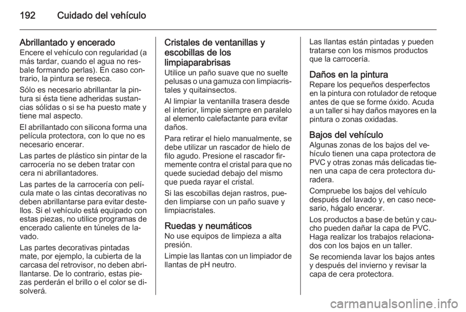 OPEL MOVANO_B 2015.5 Manual de Instrucciones (in Spanish) 192Cuidado del vehículo
Abrillantado y enceradoEncere el vehículo con regularidad (a
más tardar, cuando el agua no res‐
bale formando perlas). En caso con‐
trario, la pintura se reseca.
Sólo e OPEL MOVANO_B 2015.5 Manual de Instrucciones (in Spanish) 192Cuidado del vehículo
Abrillantado y enceradoEncere el vehículo con regularidad (a
más tardar, cuando el agua no res‐
bale formando perlas). En caso con‐
trario, la pintura se reseca.
Sólo e