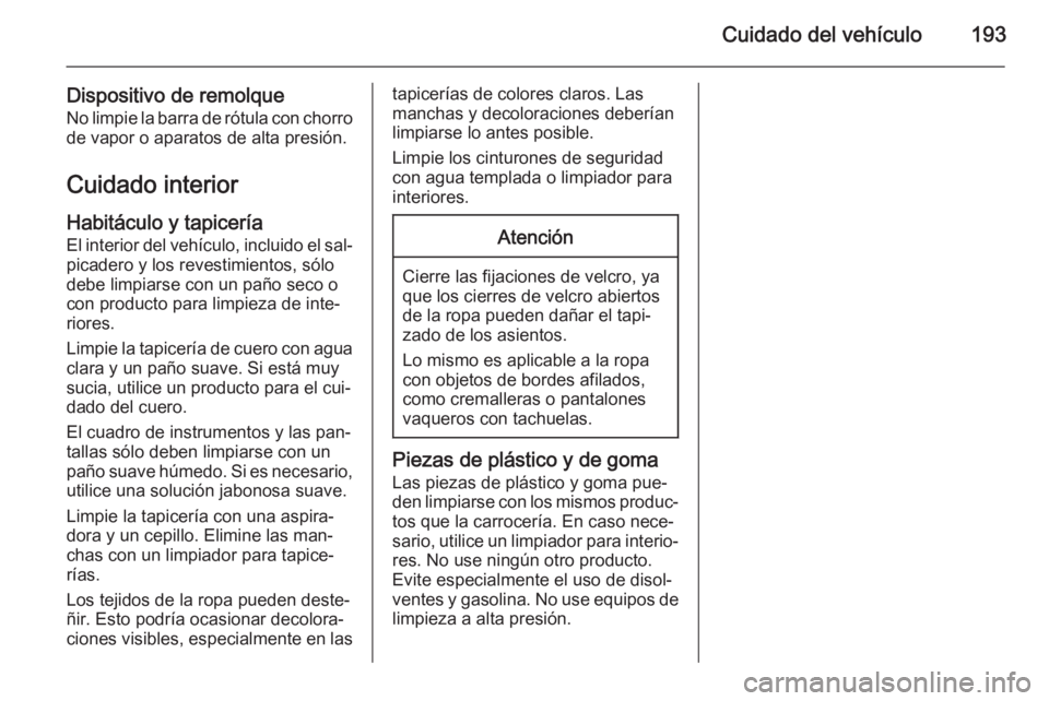 OPEL MOVANO_B 2015.5 Manual de Instrucciones (in Spanish) Cuidado del vehículo193
Dispositivo de remolqueNo limpie la barra de rótula con chorro
de vapor o aparatos de alta presión.
Cuidado interior
Habitáculo y tapicería El interior del vehículo, incl OPEL MOVANO_B 2015.5 Manual de Instrucciones (in Spanish) Cuidado del vehículo193
Dispositivo de remolqueNo limpie la barra de rótula con chorro
de vapor o aparatos de alta presión.
Cuidado interior
Habitáculo y tapicería El interior del vehículo, incl