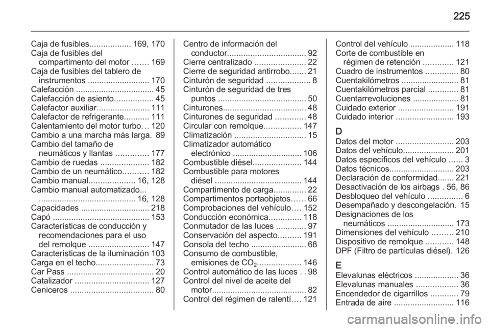 OPEL MOVANO_B 2015.5 Manual de Instrucciones (in Spanish) 225
Caja de fusibles..................169, 170
Caja de fusibles del compartimento del motor .......169
Caja de fusibles del tablero de instrumentos ........................... 170
Calefacción ..... OPEL MOVANO_B 2015.5 Manual de Instrucciones (in Spanish) 225
Caja de fusibles..................169, 170
Caja de fusibles del compartimento del motor .......169
Caja de fusibles del tablero de instrumentos ........................... 170
Calefacción .....