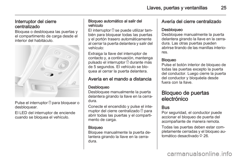 OPEL MOVANO_B 2015.5 Manual de Instrucciones (in Spanish) Llaves, puertas y ventanillas25
Interruptor del cierrecentralizado Bloquea o desbloquea las puertas y
el compartimento de carga desde el
interior del habitáculo.
Pulse el interruptor e
para bloquea OPEL MOVANO_B 2015.5 Manual de Instrucciones (in Spanish) Llaves, puertas y ventanillas25
Interruptor del cierrecentralizado Bloquea o desbloquea las puertas y
el compartimento de carga desde el
interior del habitáculo.
Pulse el interruptor e
para bloquea