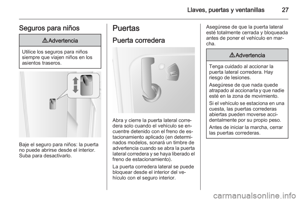 OPEL MOVANO_B 2015.5 Manual de Instrucciones (in Spanish) Llaves, puertas y ventanillas27Seguros para niños9Advertencia
Utilice los seguros para niños
siempre que viajen niños en los
asientos traseros.
Baje el seguro para niños: la puerta no puede abrirs OPEL MOVANO_B 2015.5 Manual de Instrucciones (in Spanish) Llaves, puertas y ventanillas27Seguros para niños9Advertencia
Utilice los seguros para niños
siempre que viajen niños en los
asientos traseros.
Baje el seguro para niños: la puerta no puede abrirs