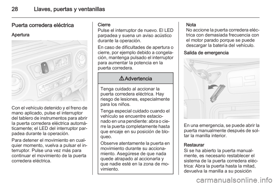 OPEL MOVANO_B 2015.5 Manual de Instrucciones (in Spanish) 28Llaves, puertas y ventanillas
Puerta corredera eléctrica
Apertura
Con el vehículo detenido y el freno de
mano aplicado, pulse el interruptor
del tablero de instrumentos para abrir
la puerta corred OPEL MOVANO_B 2015.5 Manual de Instrucciones (in Spanish) 28Llaves, puertas y ventanillas
Puerta corredera eléctrica
Apertura
Con el vehículo detenido y el freno de
mano aplicado, pulse el interruptor
del tablero de instrumentos para abrir
la puerta corred