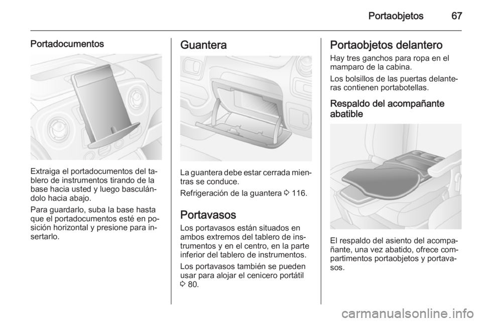 OPEL MOVANO_B 2015.5 Manual de Instrucciones (in Spanish) Portaobjetos67
Portadocumentos
Extraiga el portadocumentos del ta‐
blero de instrumentos tirando de la
base hacia usted y luego basculán‐
dolo hacia abajo.
Para guardarlo, suba la base hasta
que OPEL MOVANO_B 2015.5 Manual de Instrucciones (in Spanish) Portaobjetos67
Portadocumentos
Extraiga el portadocumentos del ta‐
blero de instrumentos tirando de la
base hacia usted y luego basculán‐
dolo hacia abajo.
Para guardarlo, suba la base hasta
que