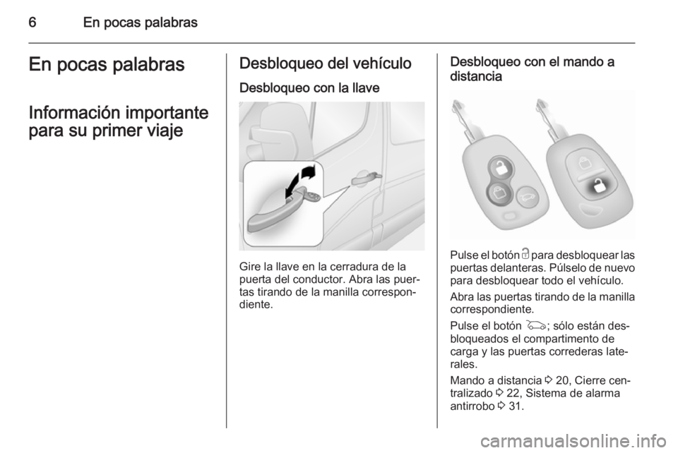 OPEL MOVANO_B 2015.5  Manual de Instrucciones (in Spanish) 6En pocas palabrasEn pocas palabras
Información importante
para su primer viajeDesbloqueo del vehículo
Desbloqueo con la llave
Gire la llave en la cerradura de la
puerta del conductor. Abra las puer