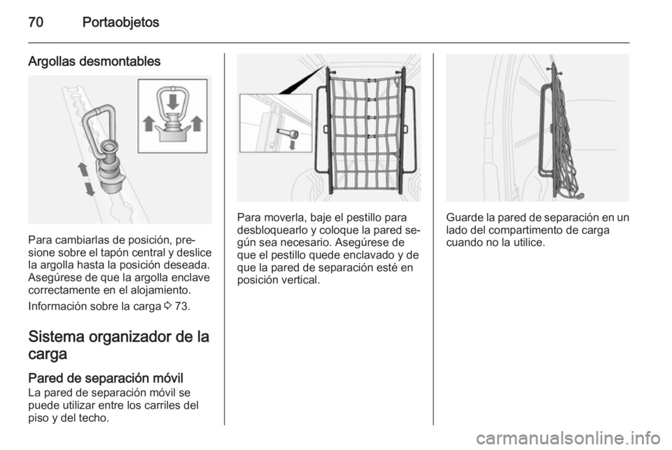 OPEL MOVANO_B 2015.5 Manual de Instrucciones (in Spanish) 70Portaobjetos
Argollas desmontables
Para cambiarlas de posición, pre‐
sione sobre el tapón central y deslice
la argolla hasta la posición deseada.
Asegúrese de que la argolla enclave
correctame OPEL MOVANO_B 2015.5 Manual de Instrucciones (in Spanish) 70Portaobjetos
Argollas desmontables
Para cambiarlas de posición, pre‐
sione sobre el tapón central y deslice
la argolla hasta la posición deseada.
Asegúrese de que la argolla enclave
correctame