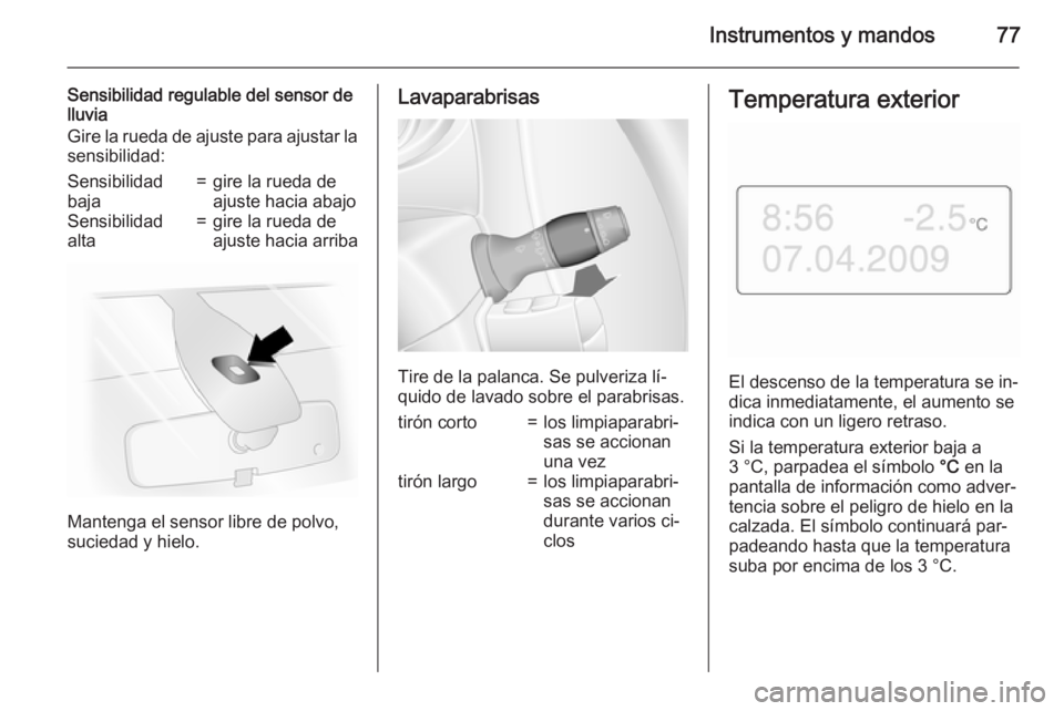 OPEL MOVANO_B 2015.5 Manual de Instrucciones (in Spanish) Instrumentos y mandos77
Sensibilidad regulable del sensor de
lluvia
Gire la rueda de ajuste para ajustar la
sensibilidad:Sensibilidad
baja=gire la rueda de
ajuste hacia abajoSensibilidad
alta=gire la OPEL MOVANO_B 2015.5 Manual de Instrucciones (in Spanish) Instrumentos y mandos77
Sensibilidad regulable del sensor de
lluvia
Gire la rueda de ajuste para ajustar la
sensibilidad:Sensibilidad
baja=gire la rueda de
ajuste hacia abajoSensibilidad
alta=gire la