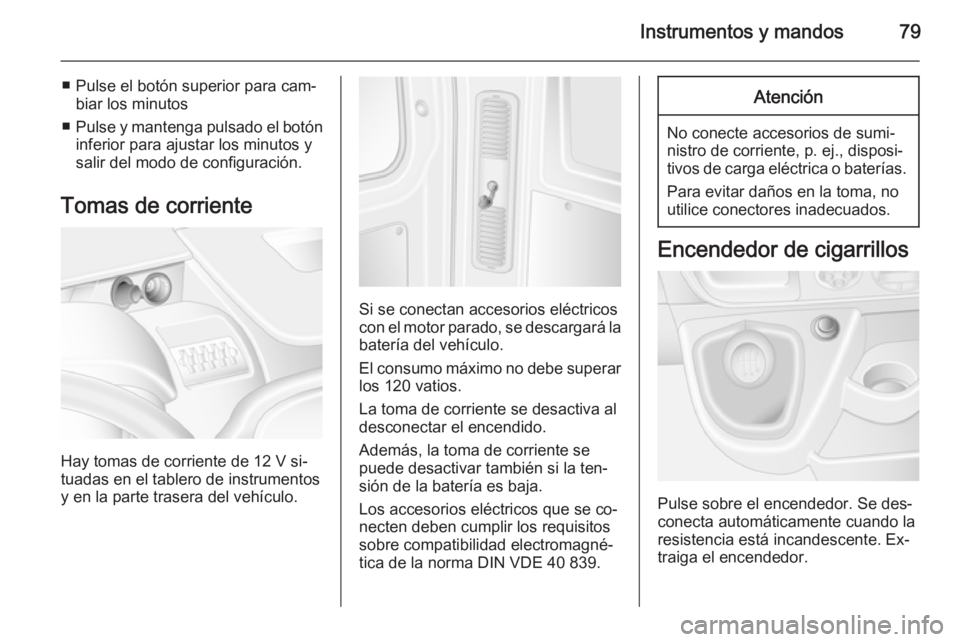 OPEL MOVANO_B 2015.5 Manual de Instrucciones (in Spanish) Instrumentos y mandos79
■ Pulse el botón superior para cam‐biar los minutos
■ Pulse y mantenga pulsado el botón
inferior para ajustar los minutos y
salir del modo de configuración.
Tomas de c OPEL MOVANO_B 2015.5 Manual de Instrucciones (in Spanish) Instrumentos y mandos79
■ Pulse el botón superior para cam‐biar los minutos
■ Pulse y mantenga pulsado el botón
inferior para ajustar los minutos y
salir del modo de configuración.
Tomas de c