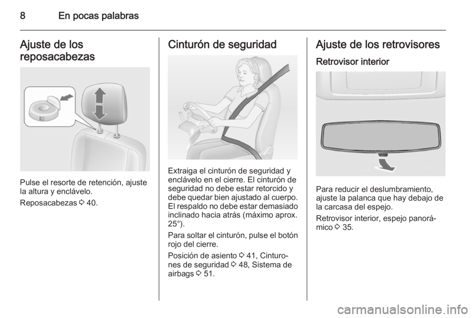 OPEL MOVANO_B 2015.5  Manual de Instrucciones (in Spanish) 8En pocas palabrasAjuste de los
reposacabezas
Pulse el resorte de retención, ajuste
la altura y enclávelo.
Reposacabezas  3 40.
Cinturón de seguridad
Extraiga el cinturón de seguridad y
enclávelo