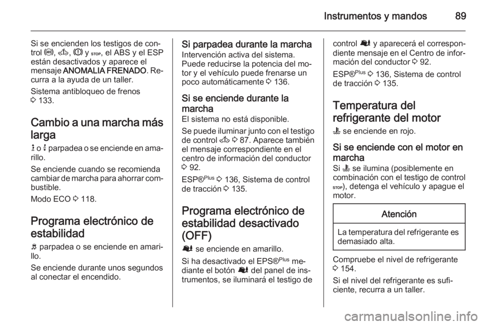 OPEL MOVANO_B 2015.5 Manual de Instrucciones (in Spanish) Instrumentos y mandos89
Si se encienden los testigos de con‐trol u, A , R y C , el ABS y el ESP
están desactivados y aparece el
mensaje ANOMALIA FRENADO . Re‐
curra a la ayuda de un taller.
Si OPEL MOVANO_B 2015.5 Manual de Instrucciones (in Spanish) Instrumentos y mandos89
Si se encienden los testigos de con‐trol u, A , R y C , el ABS y el ESP
están desactivados y aparece el
mensaje ANOMALIA FRENADO . Re‐
curra a la ayuda de un taller.
Si