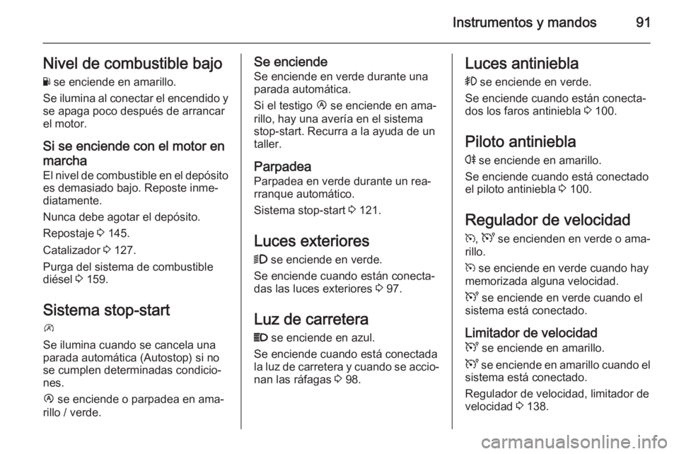 OPEL MOVANO_B 2015.5 Manual de Instrucciones (in Spanish) Instrumentos y mandos91Nivel de combustible bajo
Y se enciende en amarillo.
Se ilumina al conectar el encendido y se apaga poco después de arrancar
el motor.
Si se enciende con el motor en
marcha
El OPEL MOVANO_B 2015.5 Manual de Instrucciones (in Spanish) Instrumentos y mandos91Nivel de combustible bajo
Y se enciende en amarillo.
Se ilumina al conectar el encendido y se apaga poco después de arrancar
el motor.
Si se enciende con el motor en
marcha
El