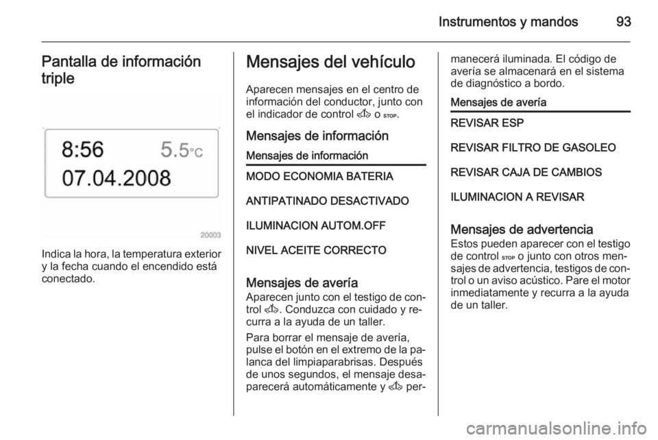OPEL MOVANO_B 2015.5 Manual de Instrucciones (in Spanish) Instrumentos y mandos93Pantalla de información
triple
Indica la hora, la temperatura exterior y la fecha cuando el encendido está
conectado.
Mensajes del vehículo
Aparecen mensajes en el centro dei OPEL MOVANO_B 2015.5 Manual de Instrucciones (in Spanish) Instrumentos y mandos93Pantalla de información
triple
Indica la hora, la temperatura exterior y la fecha cuando el encendido está
conectado.
Mensajes del vehículo
Aparecen mensajes en el centro dei