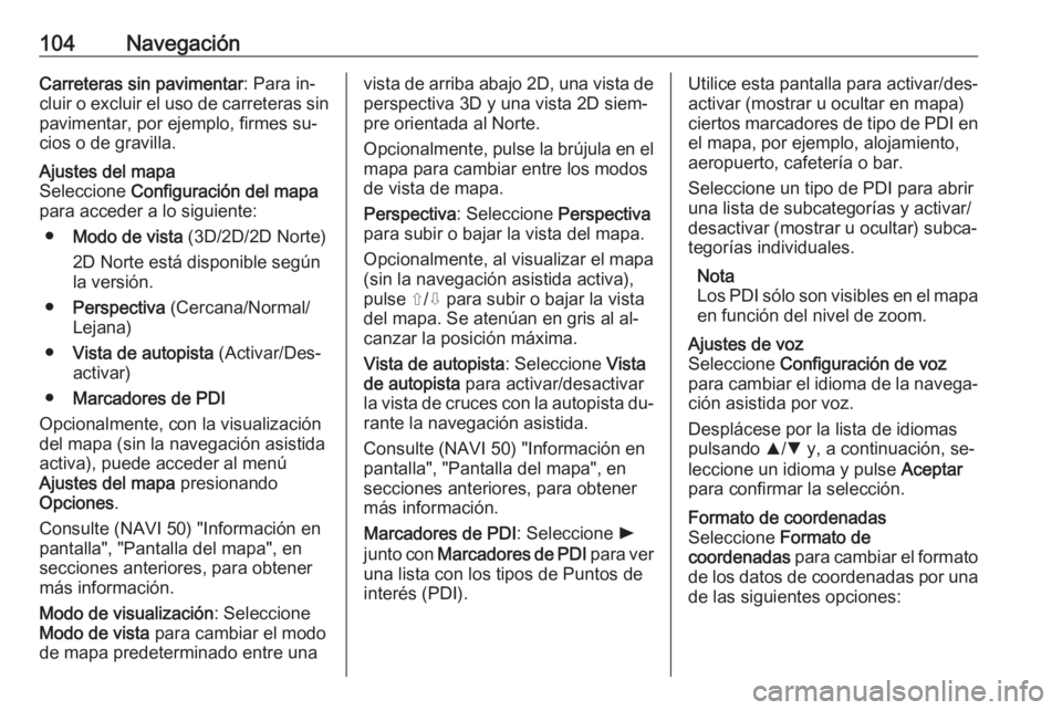 OPEL VIVARO B 2016 Manual de infoentretenimiento (in Spanish) 104NavegaciónCarreteras sin pavimentar: Para in‐
cluir o excluir el uso de carreteras sin pavimentar, por ejemplo, firmes su‐
cios o de gravilla.Ajustes del mapa
Seleccione Configuración del ma OPEL VIVARO B 2016 Manual de infoentretenimiento (in Spanish) 104NavegaciónCarreteras sin pavimentar: Para in‐
cluir o excluir el uso de carreteras sin pavimentar, por ejemplo, firmes su‐
cios o de gravilla.Ajustes del mapa
Seleccione Configuración del ma