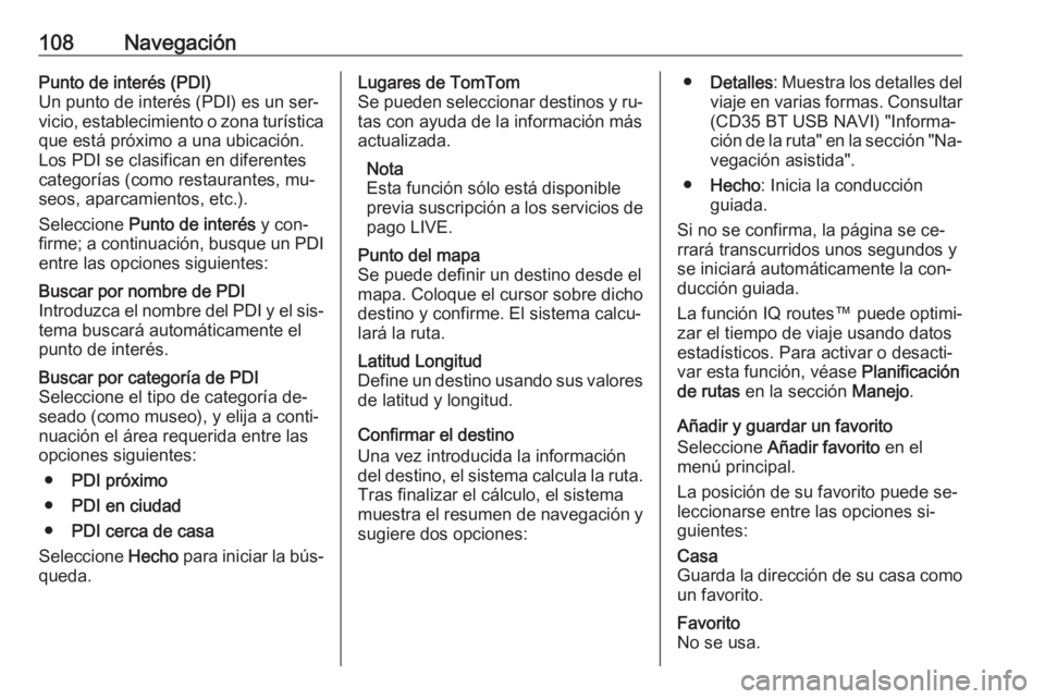OPEL VIVARO B 2016 Manual de infoentretenimiento (in Spanish) 108NavegaciónPunto de interés (PDI)
Un punto de interés (PDI) es un ser‐
vicio, establecimiento o zona turística
que está próximo a una ubicación.
Los PDI se clasifican en diferentes
categor OPEL VIVARO B 2016 Manual de infoentretenimiento (in Spanish) 108NavegaciónPunto de interés (PDI)
Un punto de interés (PDI) es un ser‐
vicio, establecimiento o zona turística
que está próximo a una ubicación.
Los PDI se clasifican en diferentes
categor