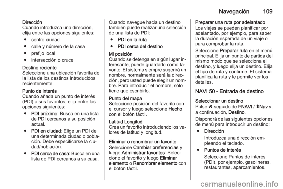 OPEL VIVARO B 2016 Manual de infoentretenimiento (in Spanish) Navegación109Dirección
Cuando introduzca una dirección,
elija entre las opciones siguientes:
● centro ciudad
● calle y número de la casa
● prefijo local
● intersección o cruceDestino reci OPEL VIVARO B 2016 Manual de infoentretenimiento (in Spanish) Navegación109Dirección
Cuando introduzca una dirección,
elija entre las opciones siguientes:
● centro ciudad
● calle y número de la casa
● prefijo local
● intersección o cruceDestino reci