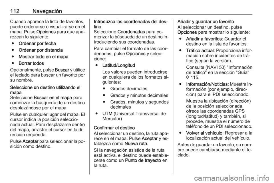 OPEL VIVARO B 2016 Manual de infoentretenimiento (in Spanish) 112NavegaciónCuando aparece la lista de favoritos,puede ordenarse o visualizarse en el
mapa. Pulse Opciones para que apa‐
rezcan lo siguiente:
● Ordenar por fecha
● Ordenar por distancia
● M OPEL VIVARO B 2016 Manual de infoentretenimiento (in Spanish) 112NavegaciónCuando aparece la lista de favoritos,puede ordenarse o visualizarse en el
mapa. Pulse Opciones para que apa‐
rezcan lo siguiente:
● Ordenar por fecha
● Ordenar por distancia
● M