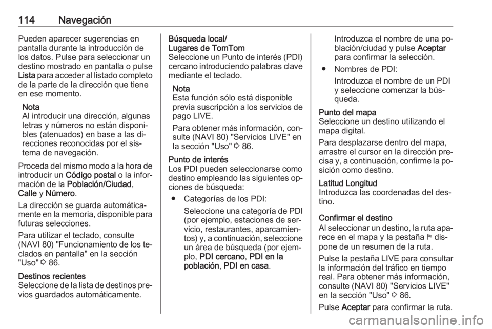 OPEL VIVARO B 2016 Manual de infoentretenimiento (in Spanish) 114NavegaciónPueden aparecer sugerencias enpantalla durante la introducción de los datos. Pulse para seleccionar un
destino mostrado en pantalla o pulse
Lista para acceder al listado completo
de la OPEL VIVARO B 2016 Manual de infoentretenimiento (in Spanish) 114NavegaciónPueden aparecer sugerencias enpantalla durante la introducción de los datos. Pulse para seleccionar un
destino mostrado en pantalla o pulse
Lista para acceder al listado completo
de la