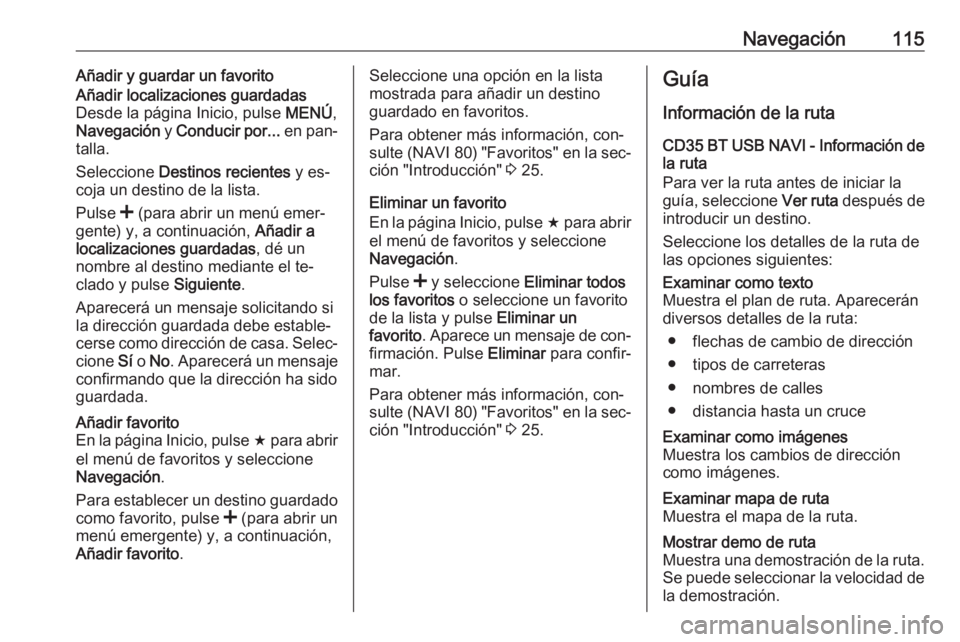 OPEL VIVARO B 2016 Manual de infoentretenimiento (in Spanish) Navegación115Añadir y guardar un favoritoAñadir localizaciones guardadas
Desde la página Inicio, pulse MENÚ,
Navegación y Conducir por... en pan‐
talla.
Seleccione Destinos recientes y es OPEL VIVARO B 2016 Manual de infoentretenimiento (in Spanish) Navegación115Añadir y guardar un favoritoAñadir localizaciones guardadas
Desde la página Inicio, pulse MENÚ,
Navegación y Conducir por... en pan‐
talla.
Seleccione Destinos recientes y es