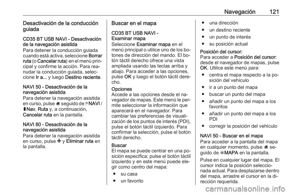 OPEL VIVARO B 2016 Manual de infoentretenimiento (in Spanish) Navegación121Desactivación de la conducción
guiada
CD35 BT USB NAVI - Desactivaciónde la navegación asistida
Para detener la conducción guiada
cuando está activa, seleccione Borrar
ruta (o Ca OPEL VIVARO B 2016 Manual de infoentretenimiento (in Spanish) Navegación121Desactivación de la conducción
guiada
CD35 BT USB NAVI - Desactivaciónde la navegación asistida
Para detener la conducción guiada
cuando está activa, seleccione Borrar
ruta (o Ca
