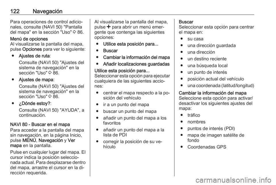 OPEL VIVARO B 2016 Manual de infoentretenimiento (in Spanish) 122NavegaciónPara operaciones de control adicio‐nales, consulte (NAVI 50) "Pantalla
del mapa" en la sección "Uso" 3 86.Menú de opciones
Al visualizarse la pantalla del mapa,
puls OPEL VIVARO B 2016 Manual de infoentretenimiento (in Spanish) 122NavegaciónPara operaciones de control adicio‐nales, consulte (NAVI 50) "Pantalla
del mapa" en la sección "Uso" 3 86.Menú de opciones
Al visualizarse la pantalla del mapa,
puls