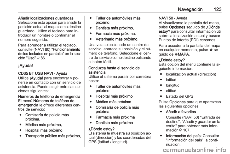 OPEL VIVARO B 2016  Manual de infoentretenimiento (in Spanish) Navegación123Añadir localizaciones guardadas
Seleccione esta opción para añadir la
posición actual al mapa como destino guardado. Utilice el teclado para in‐troducir un nombre o confirmar el
no