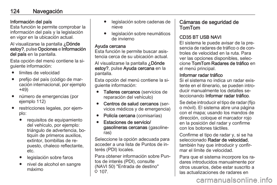 OPEL VIVARO B 2016 Manual de infoentretenimiento (in Spanish) 124NavegaciónInformación del país
Esta función le permite comprobar la
información del país y la legislación
en vigor en la ubicación actual.
Al visualizarse la pantalla ¿Dónde
estoy? , pul OPEL VIVARO B 2016 Manual de infoentretenimiento (in Spanish) 124NavegaciónInformación del país
Esta función le permite comprobar la
información del país y la legislación
en vigor en la ubicación actual.
Al visualizarse la pantalla ¿Dónde
estoy? , pul