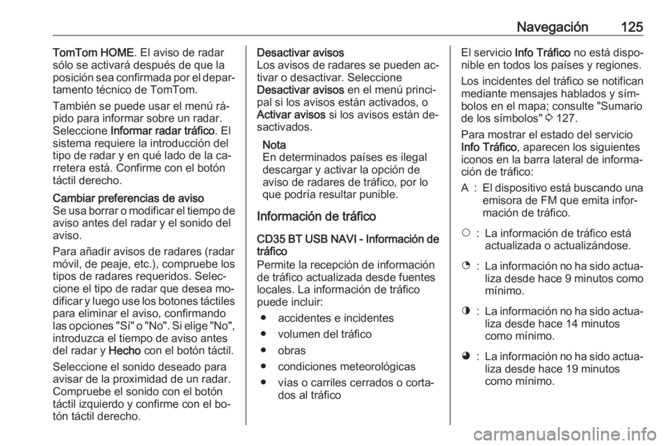 OPEL VIVARO B 2016  Manual de infoentretenimiento (in Spanish) Navegación125TomTom HOME. El aviso de radar
sólo se activará después de que la
posición sea confirmada por el depar‐
tamento técnico de TomTom.
También se puede usar el menú rá‐
pido para