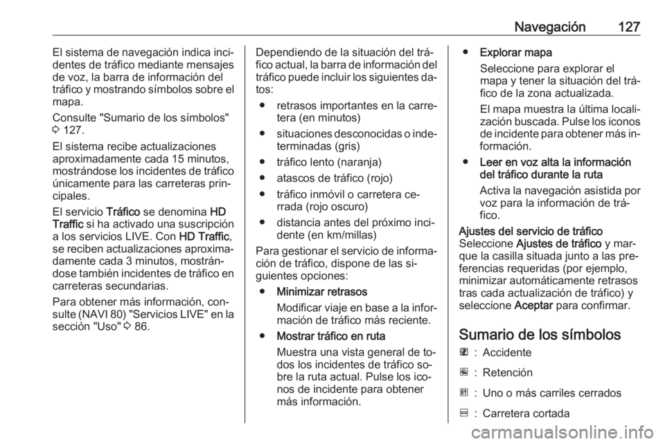 OPEL VIVARO B 2016  Manual de infoentretenimiento (in Spanish) Navegación127El sistema de navegación indica inci‐
dentes de tráfico mediante mensajes
de voz, la barra de información del
tráfico y mostrando símbolos sobre el
mapa.
Consulte "Sumario de 