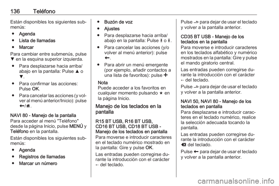 OPEL VIVARO B 2016 Manual de infoentretenimiento (in Spanish) 136TeléfonoEstán disponibles los siguientes sub‐menús:
● Agenda
● Lista de llamadas
● Marcar
Para cambiar entre submenús, pulse
S en la esquina superior izquierda.
● Para desplazarse ha OPEL VIVARO B 2016 Manual de infoentretenimiento (in Spanish) 136TeléfonoEstán disponibles los siguientes sub‐menús:
● Agenda
● Lista de llamadas
● Marcar
Para cambiar entre submenús, pulse
S en la esquina superior izquierda.
● Para desplazarse ha
