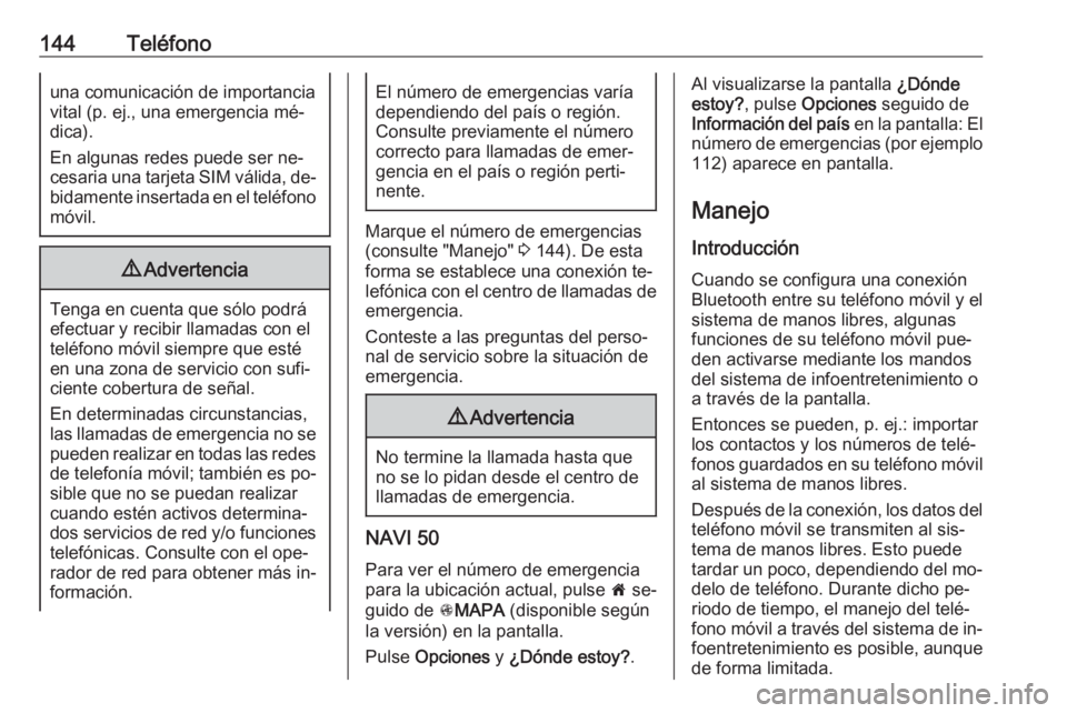 OPEL VIVARO B 2016  Manual de infoentretenimiento (in Spanish) 144Teléfonouna comunicación de importancia
vital (p. ej., una emergencia mé‐
dica).
En algunas redes puede ser ne‐
cesaria una tarjeta SIM válida, de‐
bidamente insertada en el teléfono
mó