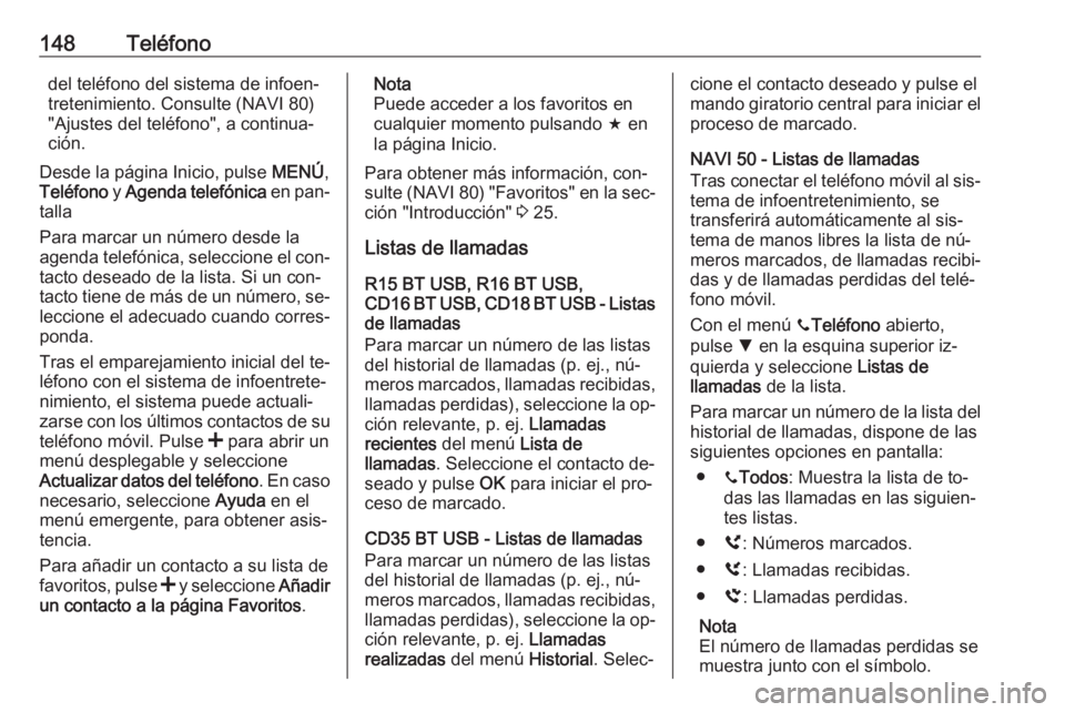OPEL VIVARO B 2016 Manual de infoentretenimiento (in Spanish) 148Teléfonodel teléfono del sistema de infoen‐
tretenimiento. Consulte (NAVI 80)
"Ajustes del teléfono", a continua‐ ción.
Desde la página Inicio, pulse MENÚ,
Teléfono y Agenda te OPEL VIVARO B 2016 Manual de infoentretenimiento (in Spanish) 148Teléfonodel teléfono del sistema de infoen‐
tretenimiento. Consulte (NAVI 80)
"Ajustes del teléfono", a continua‐ ción.
Desde la página Inicio, pulse MENÚ,
Teléfono y Agenda te