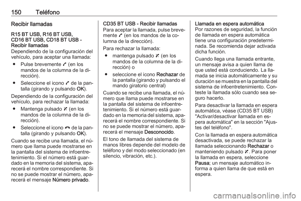 OPEL VIVARO B 2016  Manual de infoentretenimiento (in Spanish) 150TeléfonoRecibir llamadasR15 BT USB, R16 BT USB,
CD16 BT USB, CD18 BT USB -
Recibir llamadas
Dependiendo de la configuración del
vehículo, para aceptar una llamada:
● Pulse brevemente  7 (en lo