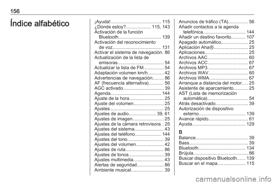 OPEL VIVARO B 2016 Manual de infoentretenimiento (in Spanish) 156Índice alfabético¡Ayuda!....................................... 115
¿Dónde estoy? ...................115, 143
Activación de la función Bluetooth ................................. 139
Activac OPEL VIVARO B 2016 Manual de infoentretenimiento (in Spanish) 156Índice alfabético¡Ayuda!....................................... 115
¿Dónde estoy? ...................115, 143
Activación de la función Bluetooth ................................. 139
Activac