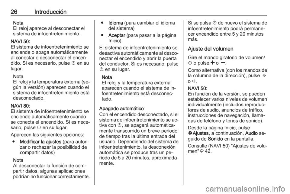 OPEL VIVARO B 2016 Manual de infoentretenimiento (in Spanish) 26IntroducciónNota
El reloj aparece al desconectar el
sistema de infoentretenimiento.NAVI 50:
El sistema de infoentretenimiento se
enciende o apaga automáticamente
al conectar o desconectar el encen OPEL VIVARO B 2016 Manual de infoentretenimiento (in Spanish) 26IntroducciónNota
El reloj aparece al desconectar el
sistema de infoentretenimiento.NAVI 50:
El sistema de infoentretenimiento se
enciende o apaga automáticamente
al conectar o desconectar el encen