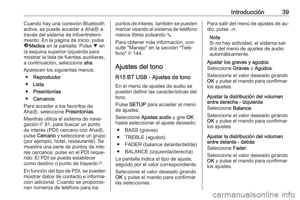 OPEL VIVARO B 2016  Manual de infoentretenimiento (in Spanish) Introducción39Cuando hay una conexión Bluetooth
activa, se puede acceder a AhaⓇ a
través del sistema de infoentreteni‐
miento. En la página de inicio, pulse
ü Medios  en la pantalla. Pulse  S