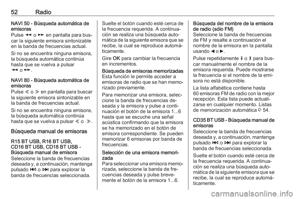 OPEL VIVARO B 2016 Manual de infoentretenimiento (in Spanish) 52RadioNAVI 50 - Búsqueda automática de
emisoras
Pulse l o m en pantalla para bus‐
car la siguiente emisora sintonizable
en la banda de frecuencias actual.
Si no se encuentra ninguna emisora,
la OPEL VIVARO B 2016 Manual de infoentretenimiento (in Spanish) 52RadioNAVI 50 - Búsqueda automática de
emisoras
Pulse l o m en pantalla para bus‐
car la siguiente emisora sintonizable
en la banda de frecuencias actual.
Si no se encuentra ninguna emisora,
la