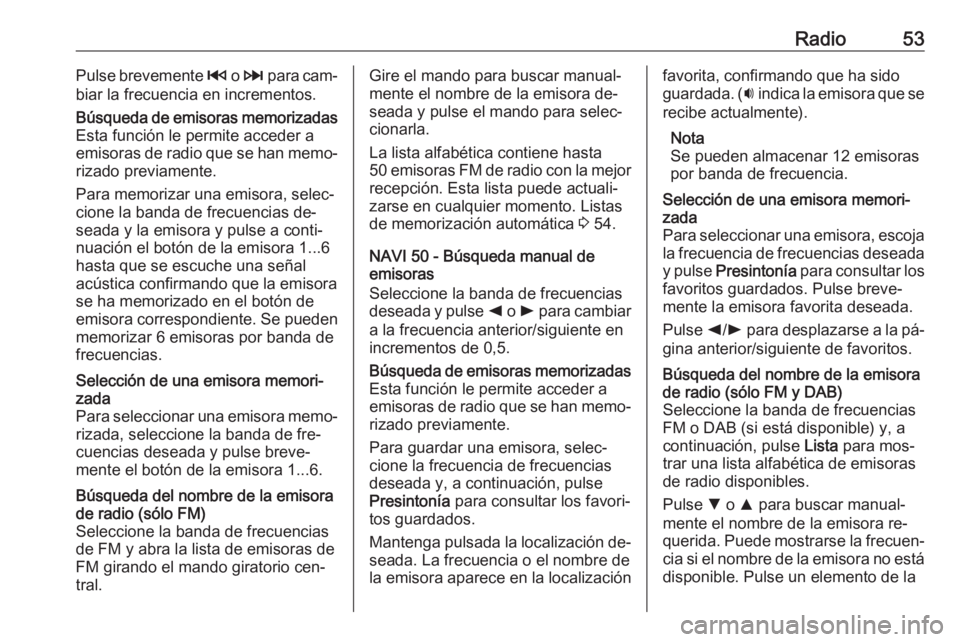 OPEL VIVARO B 2016 Manual de infoentretenimiento (in Spanish) Radio53Pulse brevemente 2 o 3 para cam‐
biar la frecuencia en incrementos.Búsqueda de emisoras memorizadas Esta función le permite acceder a
emisoras de radio que se han memo‐
rizado previament OPEL VIVARO B 2016 Manual de infoentretenimiento (in Spanish) Radio53Pulse brevemente 2 o 3 para cam‐
biar la frecuencia en incrementos.Búsqueda de emisoras memorizadas Esta función le permite acceder a
emisoras de radio que se han memo‐
rizado previament