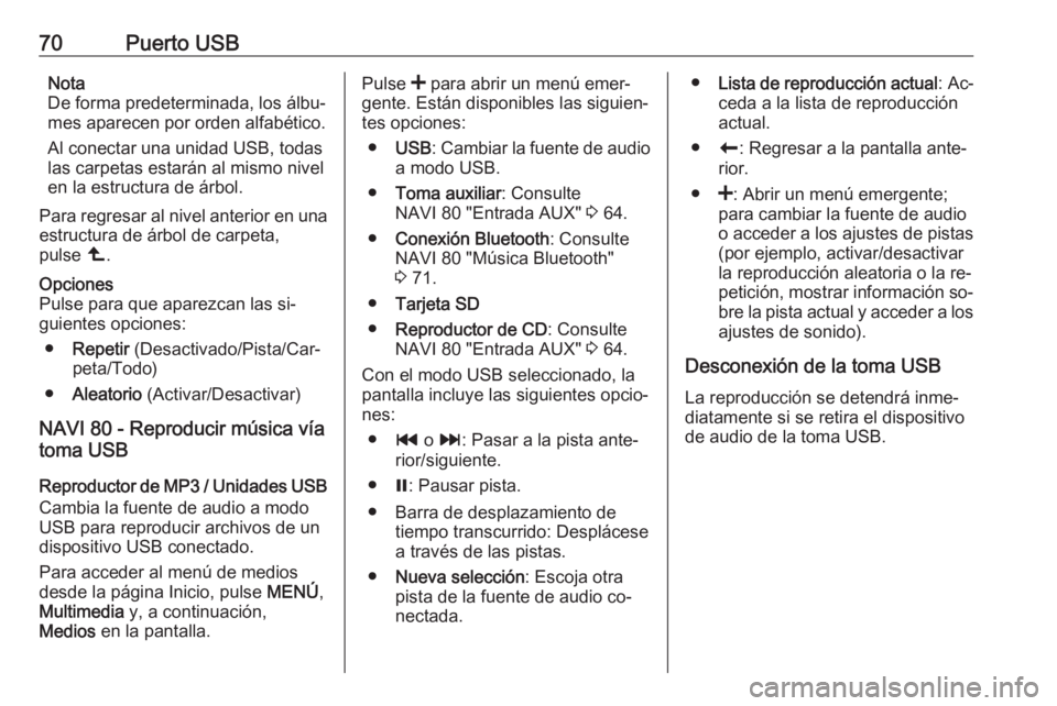 OPEL VIVARO B 2016 Manual de infoentretenimiento (in Spanish) 70Puerto USBNota
De forma predeterminada, los álbu‐ mes aparecen por orden alfabético.
Al conectar una unidad USB, todas
las carpetas estarán al mismo nivel
en la estructura de árbol.
Para regre OPEL VIVARO B 2016 Manual de infoentretenimiento (in Spanish) 70Puerto USBNota
De forma predeterminada, los álbu‐ mes aparecen por orden alfabético.
Al conectar una unidad USB, todas
las carpetas estarán al mismo nivel
en la estructura de árbol.
Para regre
