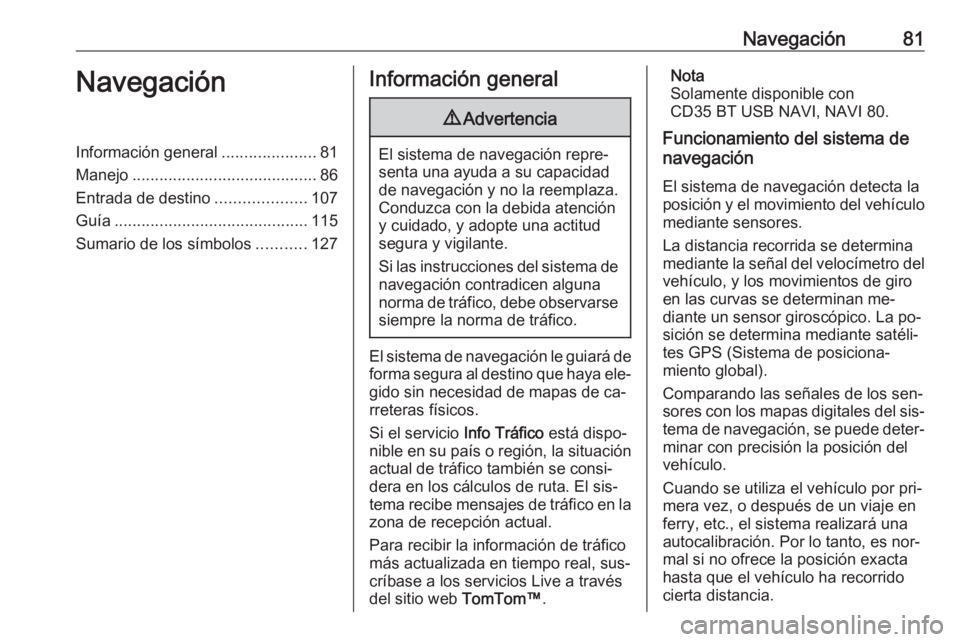 OPEL VIVARO B 2016 Manual de infoentretenimiento (in Spanish) Navegación81NavegaciónInformación general.....................81
Manejo ......................................... 86
Entrada de destino ....................107
Guía ............................... OPEL VIVARO B 2016 Manual de infoentretenimiento (in Spanish) Navegación81NavegaciónInformación general.....................81
Manejo ......................................... 86
Entrada de destino ....................107
Guía ...............................