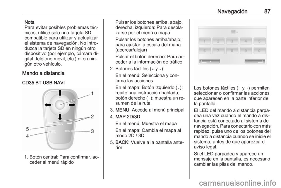 OPEL VIVARO B 2016 Manual de infoentretenimiento (in Spanish) Navegación87Nota
Para evitar posibles problemas téc‐
nicos, utilice sólo una tarjeta SD compatible para utilizar y actualizarel sistema de navegación. No intro‐duzca la tarjeta SD en ningún o OPEL VIVARO B 2016 Manual de infoentretenimiento (in Spanish) Navegación87Nota
Para evitar posibles problemas téc‐
nicos, utilice sólo una tarjeta SD compatible para utilizar y actualizarel sistema de navegación. No intro‐duzca la tarjeta SD en ningún o