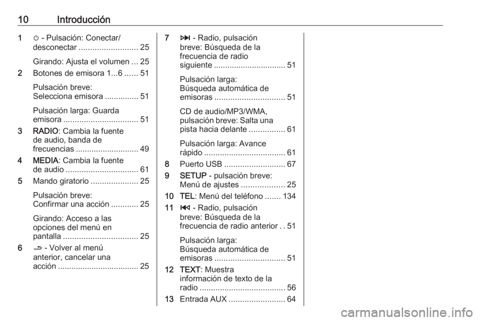 OPEL VIVARO B 2016  Manual de infoentretenimiento (in Spanish) 10Introducción1m - Pulsación: Conectar/
desconectar .......................... 25
Girando: Ajusta el volumen ...25
2 Botones de emisora 1...6 ......51
Pulsación breve:
Selecciona emisora ..........