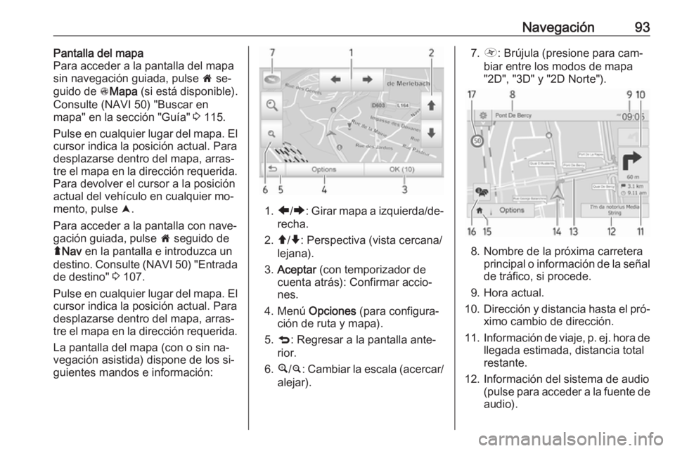 OPEL VIVARO B 2016 Manual de infoentretenimiento (in Spanish) Navegación93Pantalla del mapa
Para acceder a la pantalla del mapa
sin navegación guiada, pulse 7 se‐
guido de sMapa (si está disponible).
Consulte (NAVI 50) "Buscar en
mapa" en la secc OPEL VIVARO B 2016 Manual de infoentretenimiento (in Spanish) Navegación93Pantalla del mapa
Para acceder a la pantalla del mapa
sin navegación guiada, pulse 7 se‐
guido de sMapa (si está disponible).
Consulte (NAVI 50) "Buscar en
mapa" en la secc
