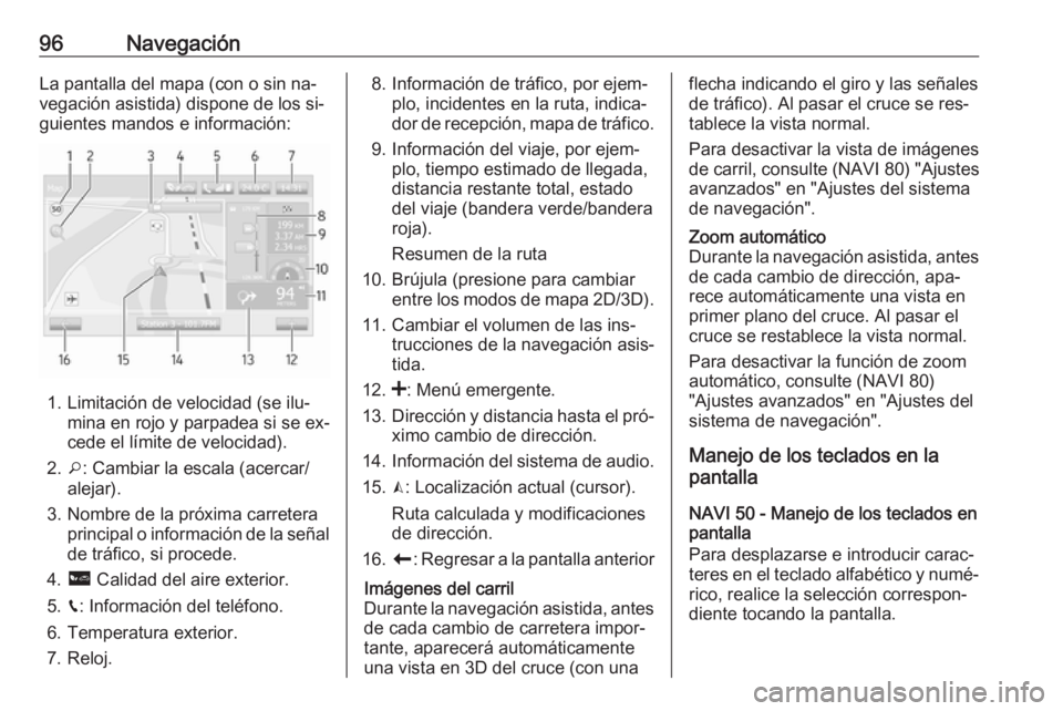 OPEL VIVARO B 2016 Manual de infoentretenimiento (in Spanish) 96NavegaciónLa pantalla del mapa (con o sin na‐
vegación asistida) dispone de los si‐
guientes mandos e información:
1. Limitación de velocidad (se ilu‐ mina en rojo y parpadea si se ex‐
c OPEL VIVARO B 2016 Manual de infoentretenimiento (in Spanish) 96NavegaciónLa pantalla del mapa (con o sin na‐
vegación asistida) dispone de los si‐
guientes mandos e información:
1. Limitación de velocidad (se ilu‐ mina en rojo y parpadea si se ex‐
c