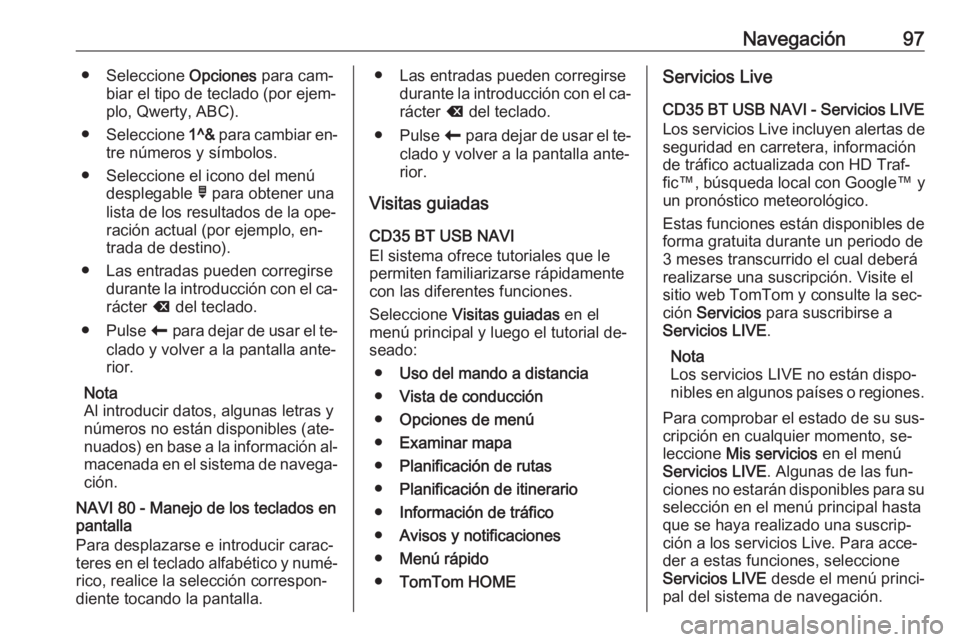 OPEL VIVARO B 2016 Manual de infoentretenimiento (in Spanish) Navegación97● Seleccione Opciones para cam‐
biar el tipo de teclado (por ejem‐
plo, Qwerty, ABC).
● Seleccione 1^& para cambiar en‐
tre números y símbolos.
● Seleccione el icono del me OPEL VIVARO B 2016 Manual de infoentretenimiento (in Spanish) Navegación97● Seleccione Opciones para cam‐
biar el tipo de teclado (por ejem‐
plo, Qwerty, ABC).
● Seleccione 1^& para cambiar en‐
tre números y símbolos.
● Seleccione el icono del me