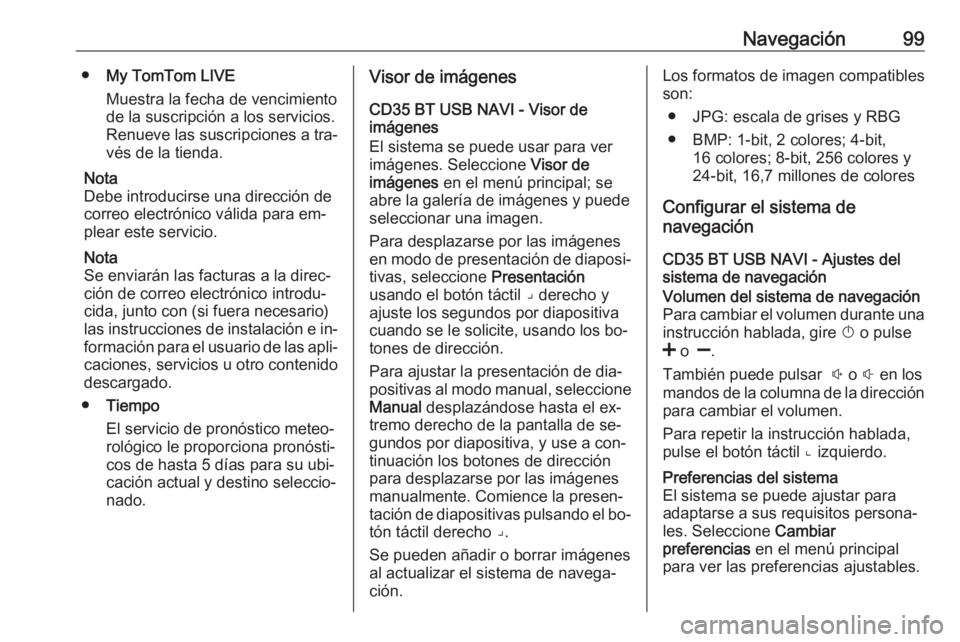 OPEL VIVARO B 2016 Manual de infoentretenimiento (in Spanish) Navegación99●My TomTom LIVE
Muestra la fecha de vencimiento
de la suscripción a los servicios.
Renueve las suscripciones a tra‐ vés de la tienda.
Nota
Debe introducirse una dirección de correo OPEL VIVARO B 2016 Manual de infoentretenimiento (in Spanish) Navegación99●My TomTom LIVE
Muestra la fecha de vencimiento
de la suscripción a los servicios.
Renueve las suscripciones a tra‐ vés de la tienda.
Nota
Debe introducirse una dirección de correo