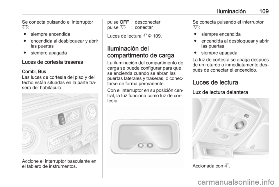 OPEL MOVANO_B 2016 Manual de Instrucciones (in Spanish) Iluminación109Se conecta pulsando el interruptor
c :
● siempre encendida
● encendida al desbloquear y abrir
las puertas
● siempre apagada
Luces de cortesía traseras
Combi, Bus
Las luces de cor OPEL MOVANO_B 2016 Manual de Instrucciones (in Spanish) Iluminación109Se conecta pulsando el interruptor
c :
● siempre encendida
● encendida al desbloquear y abrir
las puertas
● siempre apagada
Luces de cortesía traseras
Combi, Bus
Las luces de cor