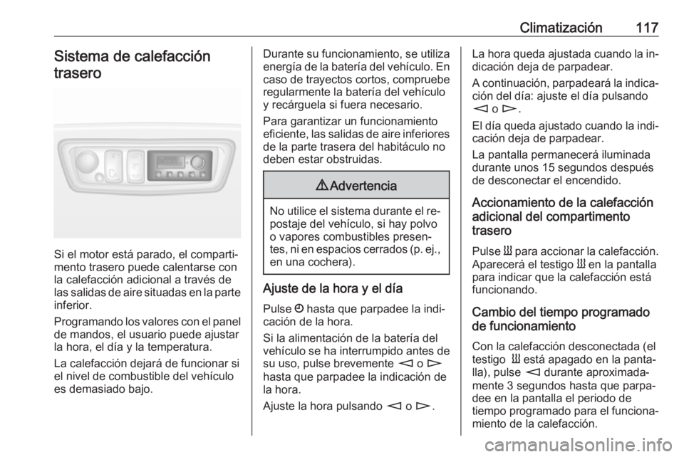 OPEL MOVANO_B 2016 Manual de Instrucciones (in Spanish) Climatización117Sistema de calefacción
trasero
Si el motor está parado, el comparti‐
mento trasero puede calentarse con
la calefacción adicional a través de las salidas de aire situadas en la p OPEL MOVANO_B 2016 Manual de Instrucciones (in Spanish) Climatización117Sistema de calefacción
trasero
Si el motor está parado, el comparti‐
mento trasero puede calentarse con
la calefacción adicional a través de las salidas de aire situadas en la p